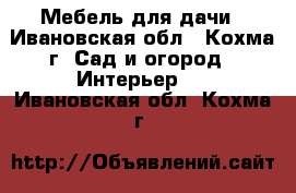 Мебель для дачи - Ивановская обл., Кохма г. Сад и огород » Интерьер   . Ивановская обл.,Кохма г.